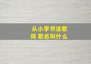 从小学书法歌词 歌名叫什么